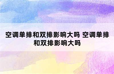 空调单排和双排影响大吗 空调单排和双排影响大吗